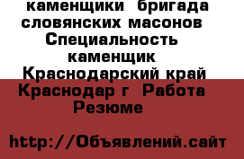 каменщики. бригада словянских масонов › Специальность ­ каменщик - Краснодарский край, Краснодар г. Работа » Резюме   